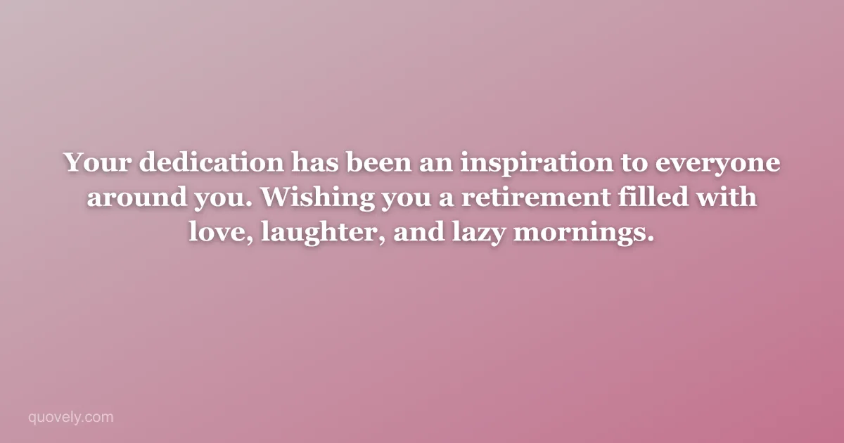 Your dedication has been an inspiration to everyone around you. Wishing you a retirement filled with love, laughter, and lazy mornings. — Retirement message from Quovely