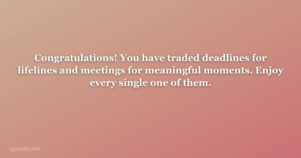 Congratulations! You have traded deadlines for lifelines and meetings for meaningful moments. Enjoy every single one of them. — Retirement message from Quovely