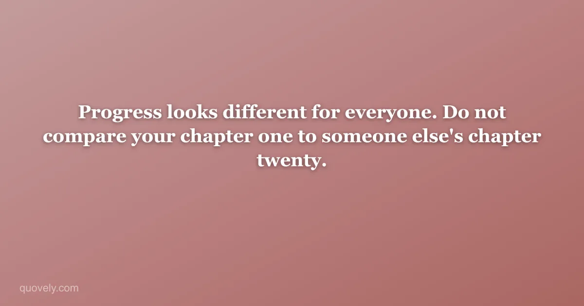 Progress looks different for everyone. Do not compare your chapter one to someone else's chapter twenty. — Self-care quote from Quovely