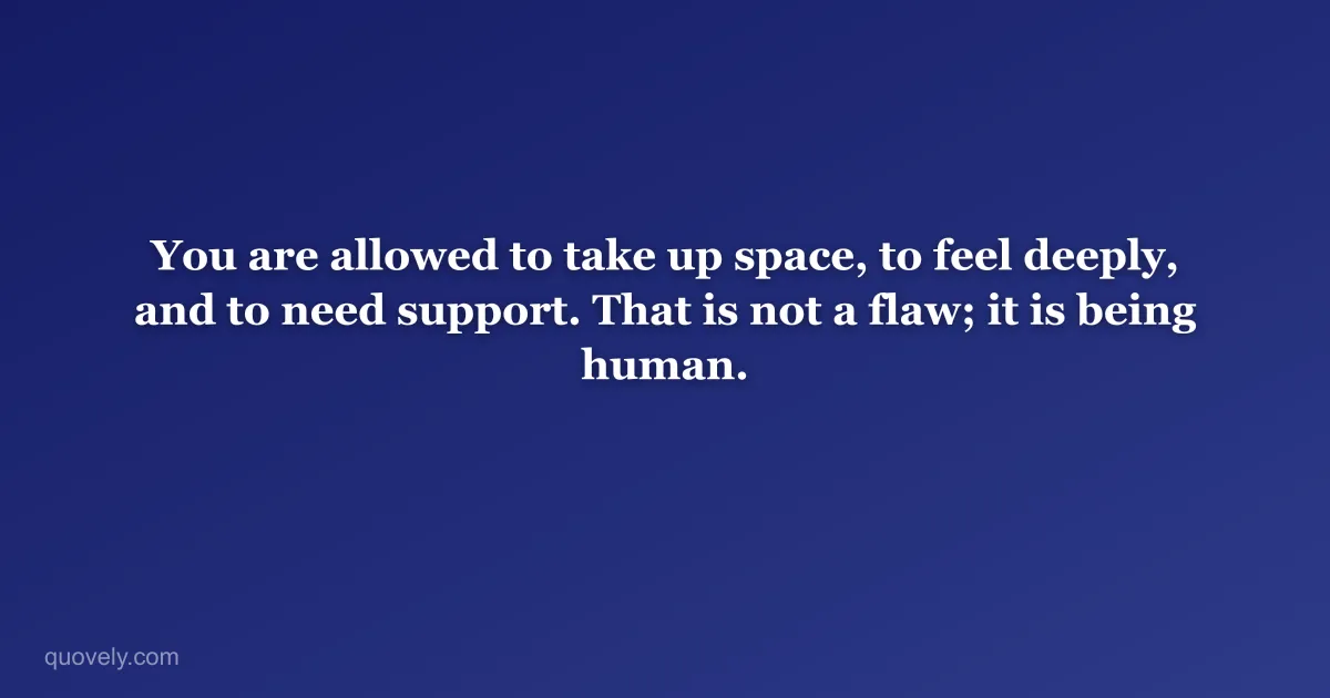 You are allowed to take up space, to feel deeply, and to need support. That is not a flaw; it is being human. — Self-care quote from Quovely