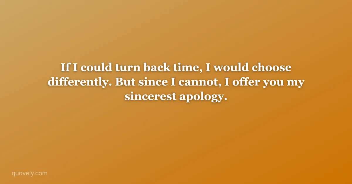 If I could turn back time, I would choose differently. But since I cannot, I offer you my sincerest apology. — Apology message from Quovely