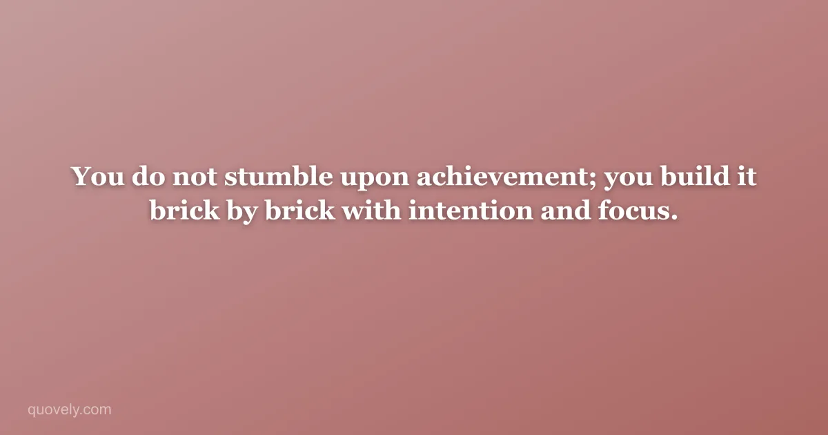 You do not stumble upon achievement; you build it brick by brick with intention and focus. — Success quote from Quovely