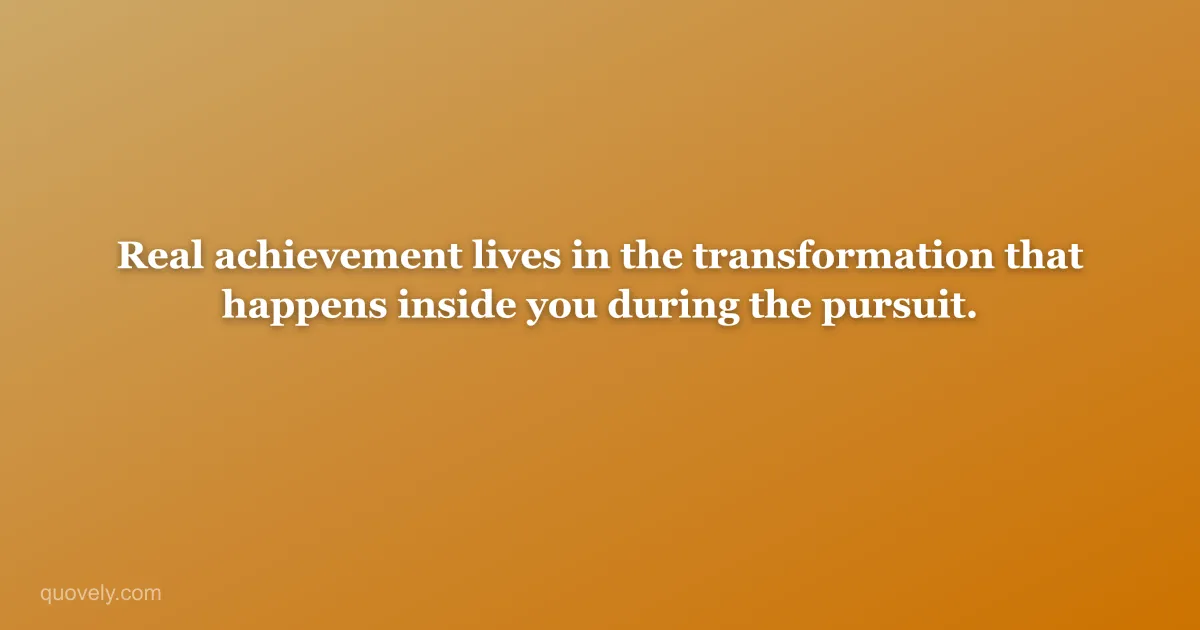 Real achievement lives in the transformation that happens inside you during the pursuit. — Success quote from Quovely