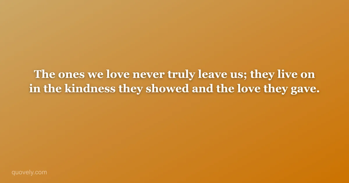 The ones we love never truly leave us; they live on in the kindness they showed and the love they gave. — Sympathy message from Quovely