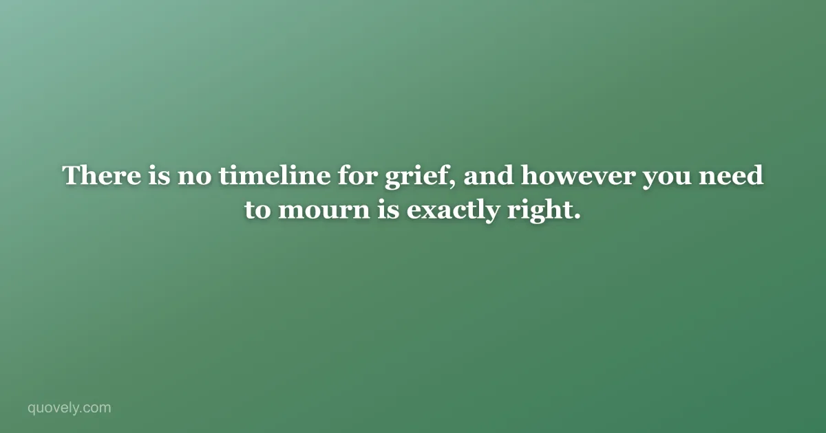 There is no timeline for grief, and however you need to mourn is exactly right. — Sympathy message from Quovely
