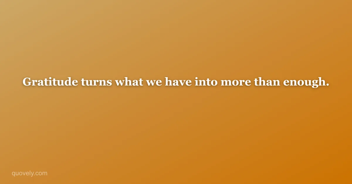 Gratitude turns what we have into more than enough. — Thank you message from Quovely