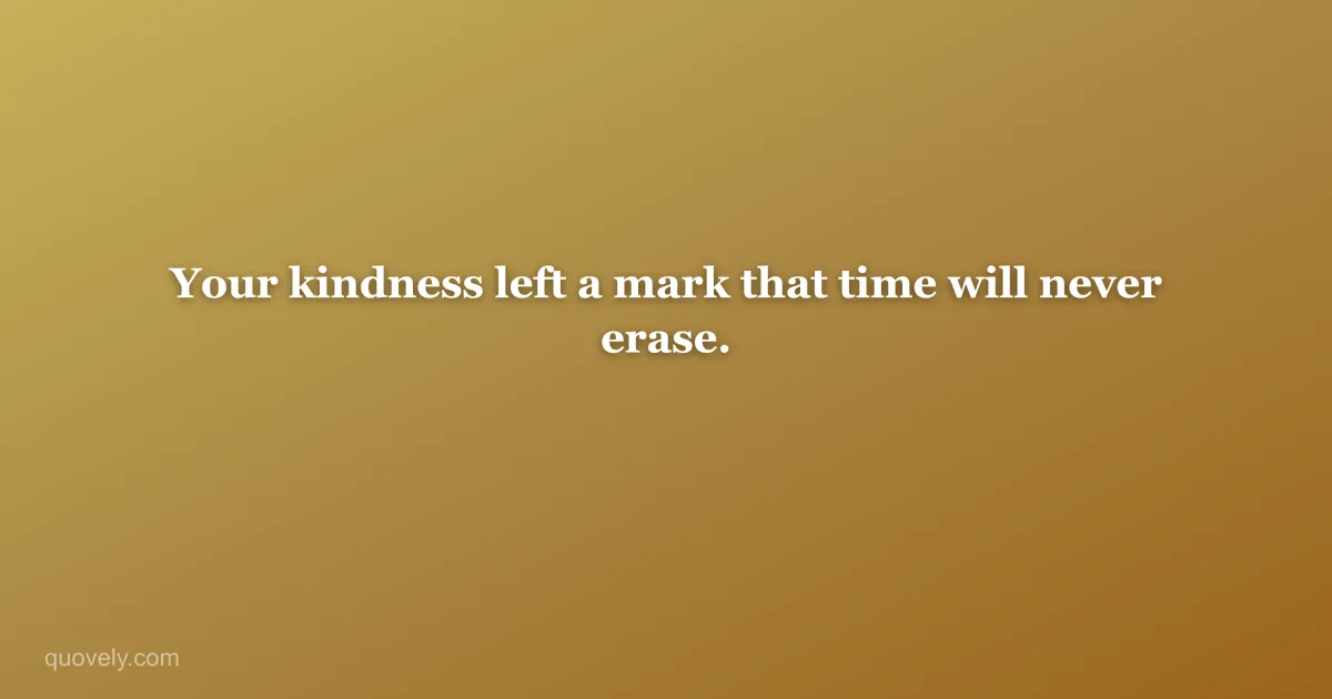 Your kindness left a mark that time will never erase. — Thank you message from Quovely