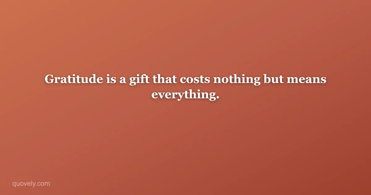 Gratitude is a gift that costs nothing but means everything. — Thank you message from Quovely