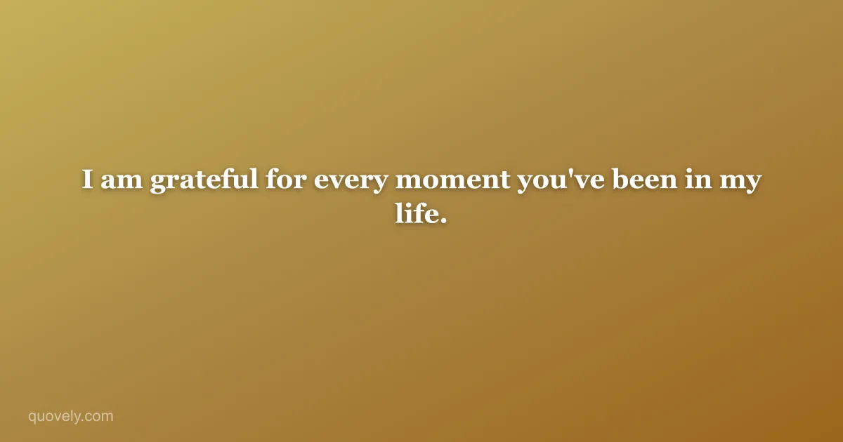 I am grateful for every moment you've been in my life. — Thank you message from Quovely