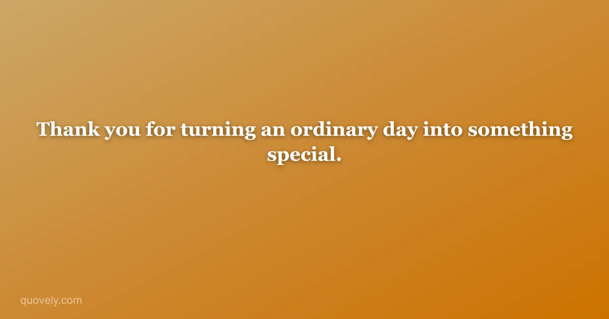 Thank you for turning an ordinary day into something special. — Thank you message from Quovely