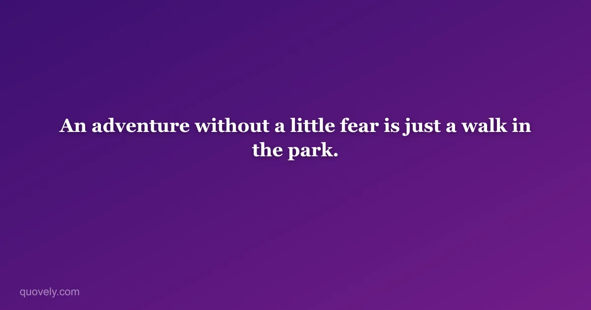 An adventure without a little fear is just a walk in the park. — Travel quote from Quovely